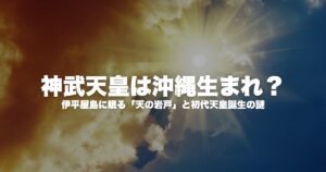 【神武天皇は沖縄生まれ？】伊平屋島に眠る「天の岩戸」と初代天皇誕生の謎